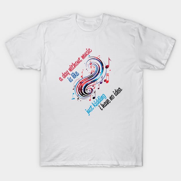 A Day Without Music Is Like Just Kidding I Have No Idea T-Shirt by PaulJus